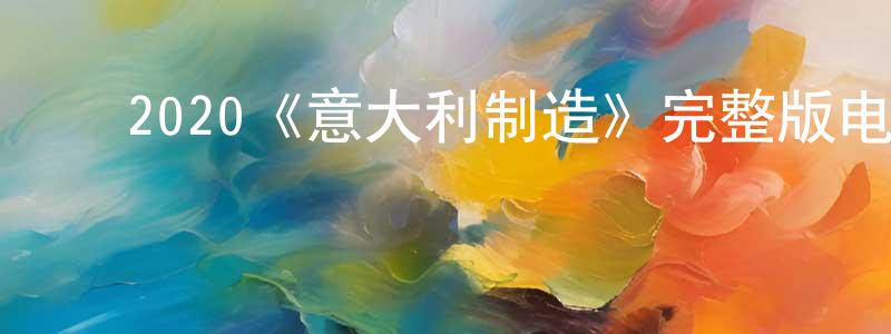 陈泽兰的动漫综艺大全,2020《意大利制造》完整版电影/在线观看/百度云-美剧天堂